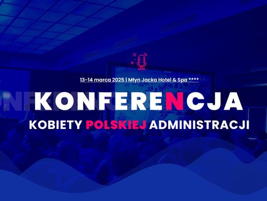 Konferencja „Samorząd Przyszłości – Kobiety Polskiej Administracji” – Siła Kobiet w Administracji, Polityce i Biznesie