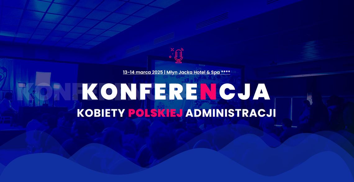 Konferencja „Samorząd Przyszłości – Kobiety Polskiej Administracji” – Siła Kobiet w Administracji, Polityce i Biznesie